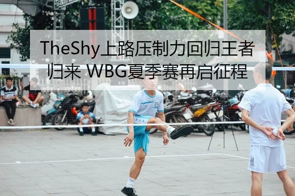 TheShy上路压制力回归王者归来 WBG夏季赛再启征程